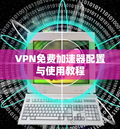 VPN免费加速器配置与使用教程