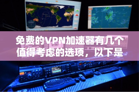 免费的VPN加速器有几个值得考虑的选项，以下是对这些工具的详细分析和总结