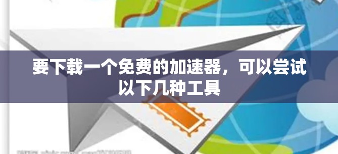 要下载一个免费的加速器，可以尝试以下几种工具