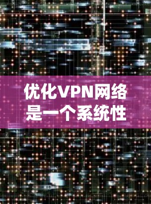 优化VPN网络是一个系统性工程，需要从以下几个关键方面进行全面评估和调整，以确保网络的稳定性、安全性和高效性。以下是一个结构化的优化方案