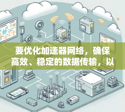 要优化加速器网络，确保高效、稳定的数据传输，以下是一个系统化的解决方案