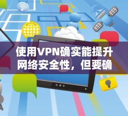 使用VPN确实能提升网络安全性，但要确保正确配置和维护，以防止潜在的安全风险。以下是详细的步骤指南
