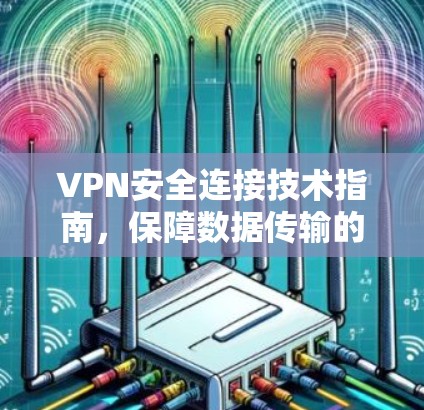 VPN安全连接技术指南，保障数据传输的有力解决方案