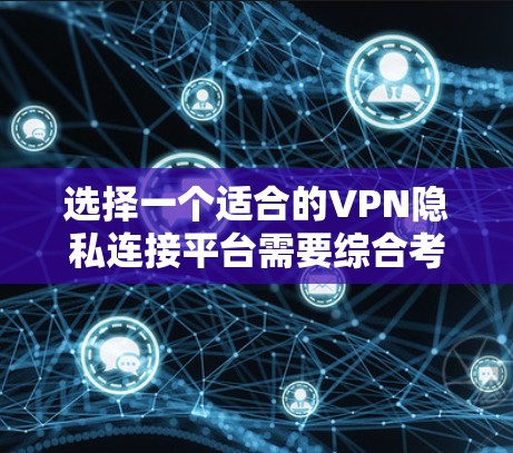 选择一个适合的VPN隐私连接平台需要综合考虑安全性、隐私政策、速度、服务器网络、价格和用户支持等多个方面。以下是对几款推荐平台的详细分析，帮助你做出明智的选择