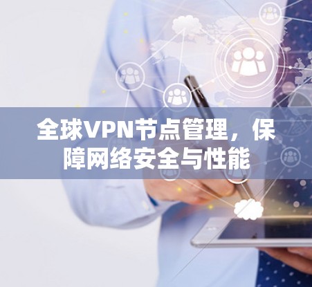 全球VPN节点管理，保障网络安全与性能