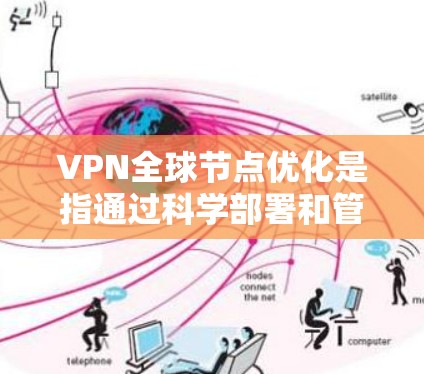 VPN全球节点优化是指通过科学部署和管理全球分布的VPN服务器，提升用户连接速度、稳定性和服务质量的过程。以下是一些常见的优化方法和策略