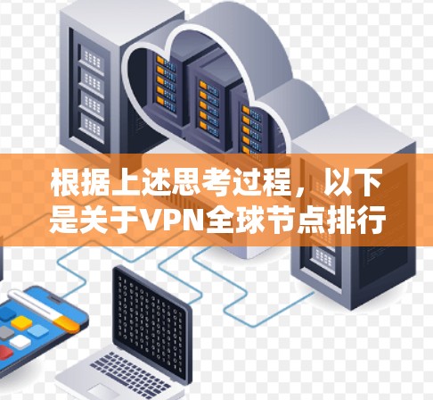 根据上述思考过程，以下是关于VPN全球节点排行的逐步解释和总结