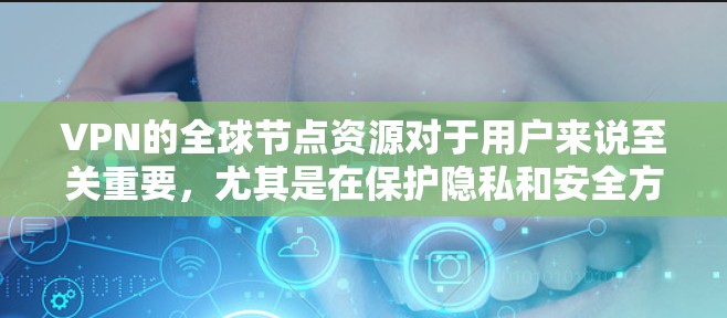 VPN的全球节点资源对于用户来说至关重要，尤其是在保护隐私和安全方面。以下是对VPN全球节点资源的详细分析和总结