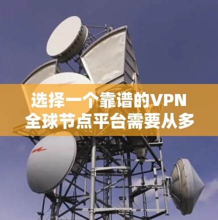 选择一个靠谱的VPN全球节点平台需要从多个方面进行综合考虑，以下是对各个方面的总结和建议