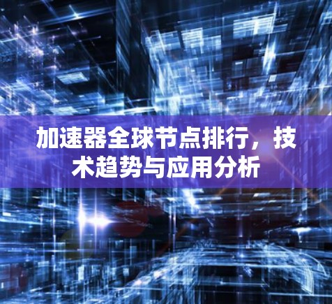 加速器全球节点排行，技术趋势与应用分析