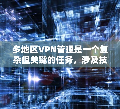 多地区VPN管理是一个复杂但关键的任务，涉及技术、合规和用户体验等多个方面。以下是对该任务的分步指南，帮助您有效地配置和管理多地区VPN服务