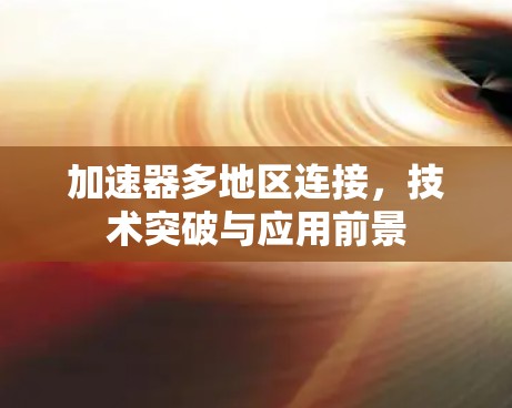 加速器多地区连接，技术突破与应用前景