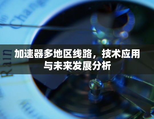 加速器多地区线路，技术应用与未来发展分析