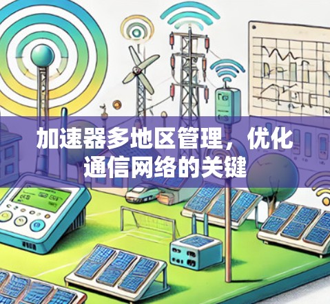 加速器多地区管理，优化通信网络的关键