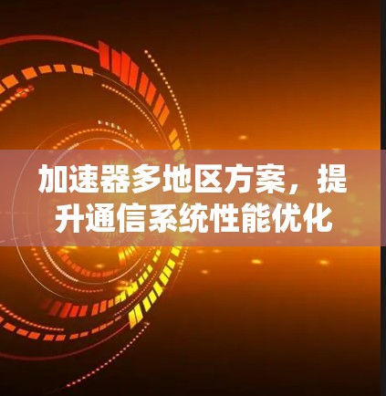 加速器多地区方案，提升通信系统性能优化效率