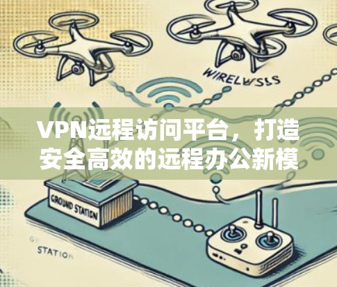 VPN远程访问平台，打造安全高效的远程办公新模式