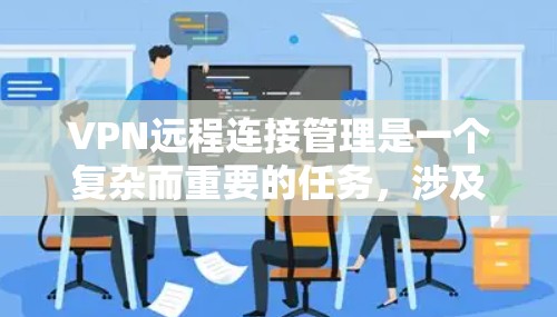 VPN远程连接管理是一个复杂而重要的任务，涉及多个步骤和知识点。以下是对VPN远程连接管理的详细总结，帮助您全面理解和掌握这一领域