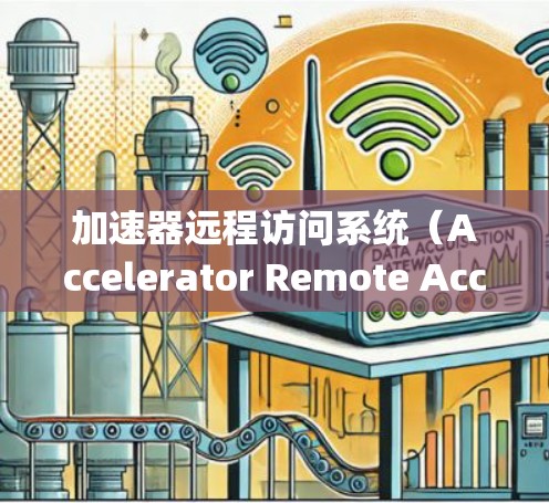 加速器远程访问系统（Accelerator Remote Access System,简称 ARAS）是一种结合加速器技术和远程访问功能的系统，旨在通过加速数据传输和处理，提升远程访问的效率和性能
