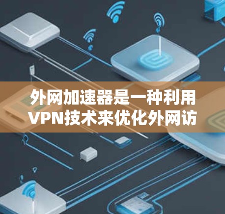 外网加速器是一种利用VPN技术来优化外网访问速度和安全的工具，适用于需要频繁访问外网资源的用户，尤其是在延迟较高或被限制访问的情况下。以下是对外网加速器的详细分析