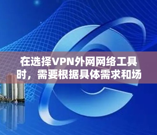 在选择VPN外网网络工具时，需要根据具体需求和场景进行权衡。以下是对几种常见VPN工具的总结和建议
