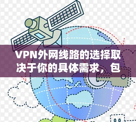 VPN外网线路的选择取决于你的具体需求，包括安全性、速度、可靠性以及是否需要绕过网络限制。以下是一些推荐的VPN服务和工具，适用于不同的场景