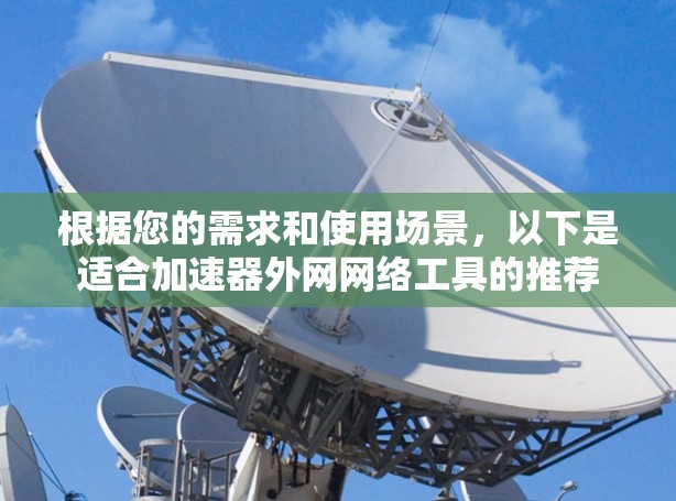 根据您的需求和使用场景，以下是适合加速器外网网络工具的推荐
