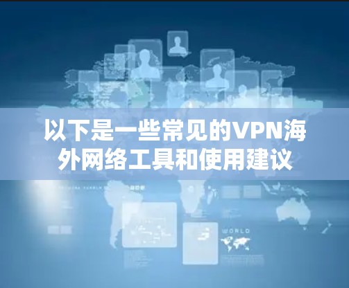 以下是一些常见的VPN海外网络工具和使用建议