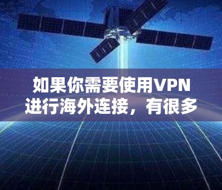 如果你需要使用VPN进行海外连接，有很多优秀的VPN服务提供商可以选择。以下是一些常用的VPN软件和服务