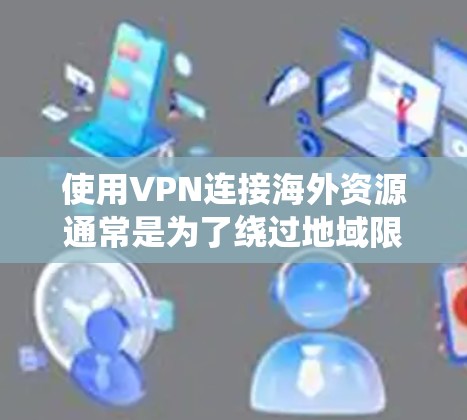 使用VPN连接海外资源通常是为了绕过地域限制，访问受限的网站或内容，保护隐私，或者连接到远程服务器。以下是一些关于VPN海外资源连接的详细信息和建议