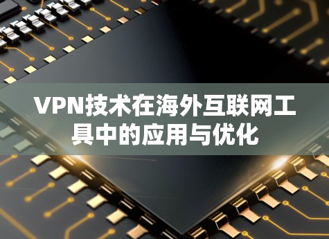 VPN技术在海外互联网工具中的应用与优化