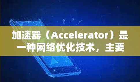 加速器（Accelerator）是一种网络优化技术，主要用于提高数据传输的速度和稳定性，尤其是在跨国或高延迟网络环境中。以下是关于加速器海外网络加速的一些关键点和解决方案
