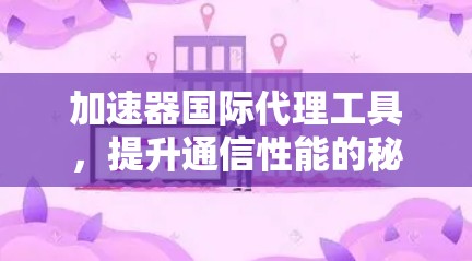 加速器国际代理工具，提升通信性能的秘密武器