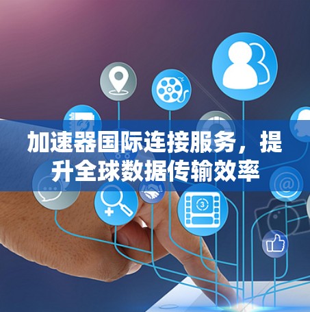 加速器国际连接服务，提升全球数据传输效率