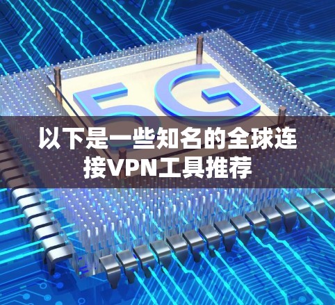 以下是一些知名的全球连接VPN工具推荐