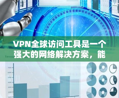 VPN全球访问工具是一个强大的网络解决方案，能够帮助用户在网络安全和隐私方面有所保障，同时提供跨国访问的便利性。以下是关于VPN全球访问工具的详细分析和总结