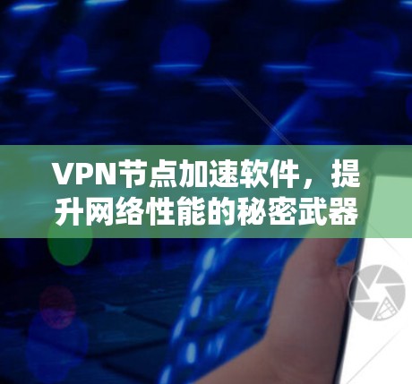 VPN节点加速软件，提升网络性能的秘密武器