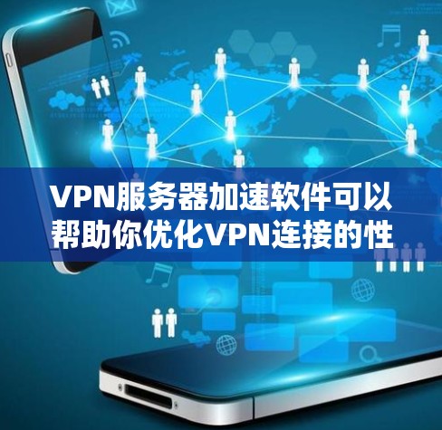 VPN服务器加速软件可以帮助你优化VPN连接的性能，提高速度和稳定性。以下是一些常见的VPN服务器加速软件和解决方案