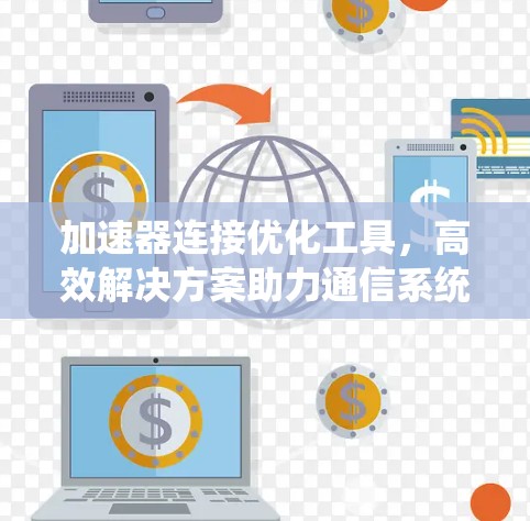 加速器连接优化工具，高效解决方案助力通信系统性能