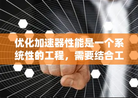 优化加速器性能是一个系统性的工程，需要结合工具、编程技巧、硬件配置和系统管理等多个方面。以下是优化加速器性能的分步指南