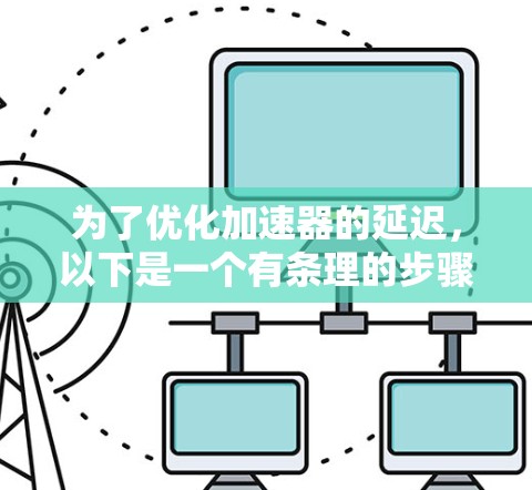 为了优化加速器的延迟，以下是一个有条理的步骤指南