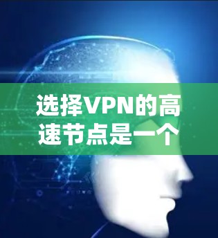 选择VPN的高速节点是一个综合考量多个因素的过程，以下是分步骤的建议
