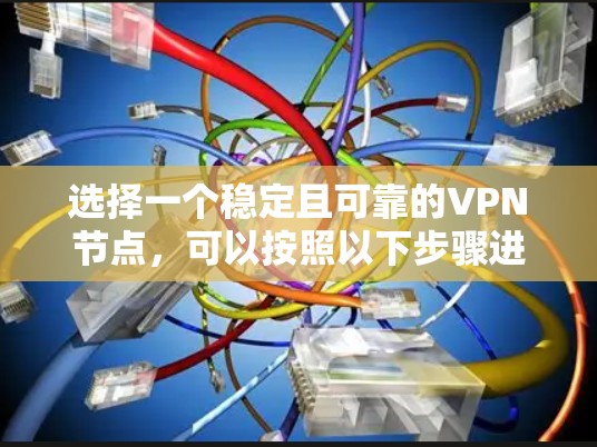 选择一个稳定且可靠的VPN节点，可以按照以下步骤进行