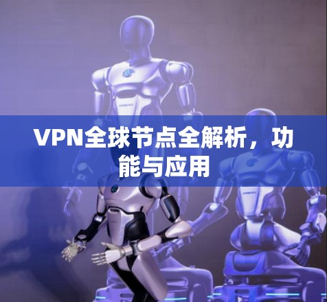 VPN全球节点全解析，功能与应用