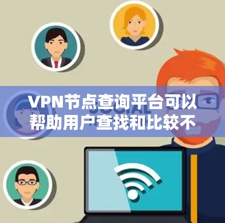 VPN节点查询平台可以帮助用户查找和比较不同VPN服务提供商的服务器位置、类型、性能等信息。以下是一些常见的VPN节点查询平台和工具
