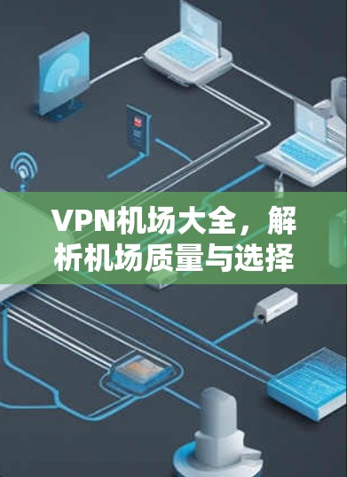 VPN机场大全，解析机场质量与选择指南