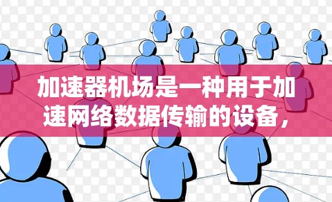 加速器机场是一种用于加速网络数据传输的设备，常见于数据中心和云计算环境中，以提高网络性能。以下是关于加速器机场排行的主要内容