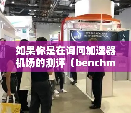 如果你是在询问加速器机场的测评（benchmark测试）那么以下是一些可能的内容
