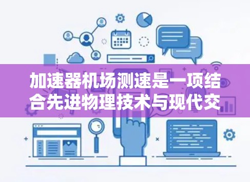 加速器机场测速是一项结合先进物理技术与现代交通管理的创新方法，旨在优化机场的运行效率。以下是该技术的详细应用方法和总结