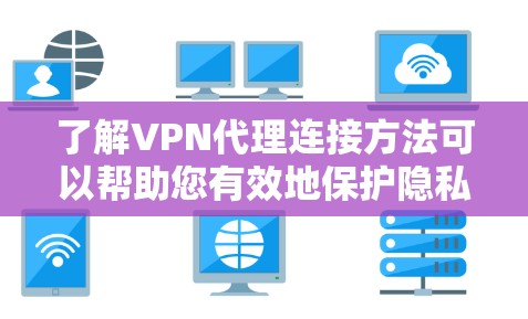 了解VPN代理连接方法可以帮助您有效地保护隐私并访问所需的资源。以下是详细的步骤指南