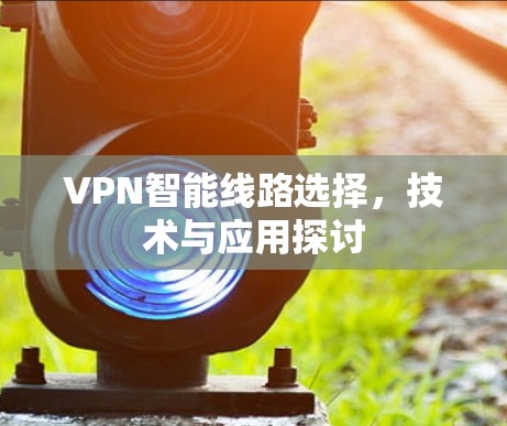 VPN智能线路选择，技术与应用探讨